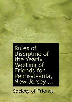 Rules of Discipline of the Yearly Meeting of Friends for Pennsylvania, New Jersey ...