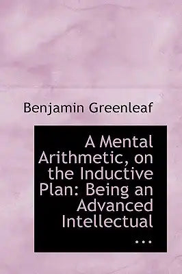 A Mental Arithmetic, on the Inductive Plan: Being an Advanced Intellectual ...