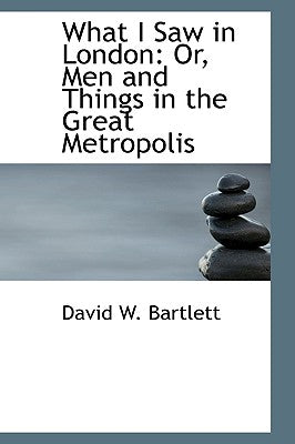 What I Saw in London: Or, Men and Things in the Great Metropolis