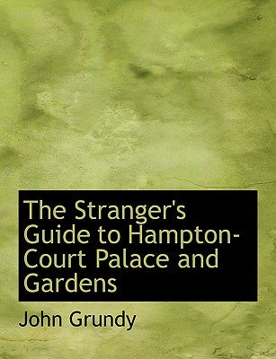 The Stranger's Guide to Hampton-Court Palace and Gardens