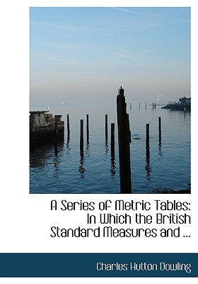 A Series of Metric Tables: In Which the British Standard Measures and ... (Large Print Edition)