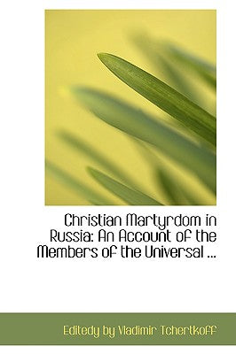 Christian Martyrdom in Russia: An Account of the Members of the Universal ...