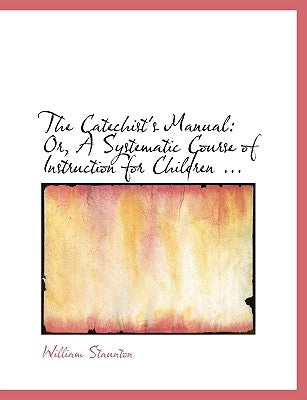 The Catechist's Manual: Or, a Systematic Course of Instruction for Children ... (Large Print Edition)