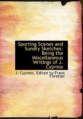 Sporting Scenes and Sundry Sketches: Being the Miscellaneous Writings of J. Cypress (Large Print Edition)