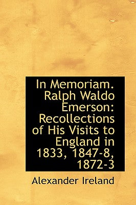 In Memoriam. Ralph Waldo Emerson: Recollections of His Visits to England in 1833, 1847-8, 1872-3