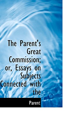 The Parent's Great Commission; Or, Essays on Subjects Connected with the