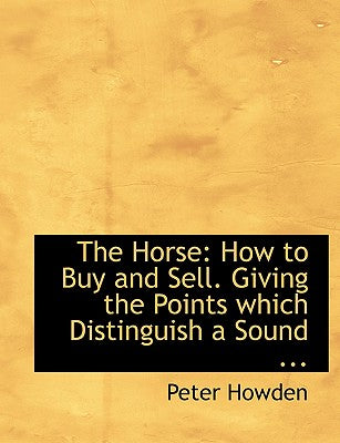 The Horse: How to Buy and Sell. Giving the Points Which Distinguish a Sound ... (Large Print Edition)