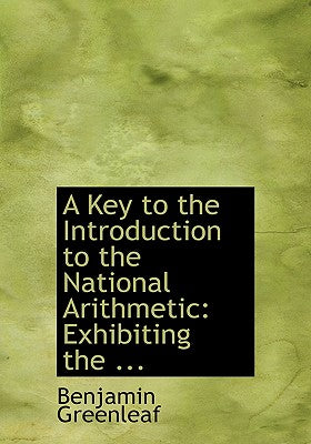 A Key to the Introduction to the National Arithmetic: Exhibiting the ... (Large Print Edition)