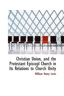 Christian Union, and the Protestant Episcopl Church in Its Relations to Church Unity