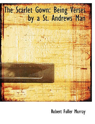 The Scarlet Gown: Being Verses by a St. Andrews Man (Large Print Edition)