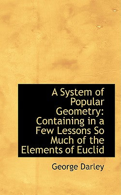 A System of Popular Geometry: Containing in a Few Lessons So Much of the Elements of Euclid