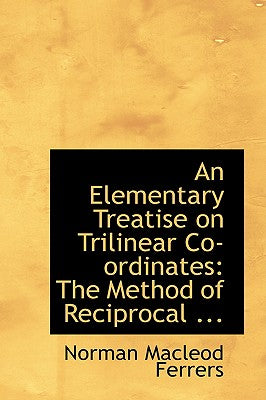 An Elementary Treatise on Trilinear Co-Ordinates: The Method of Reciprocal ...