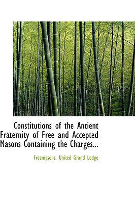 Constitutions of the Antient Fraternity of Free and Accepted Masons Containing the Charges...