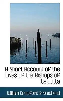 A Short Account of the Lives of the Bishops of Calcutta