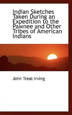 Indian Sketches Taken During an Expedition to the Pawnee and Other Tribes of American Indians