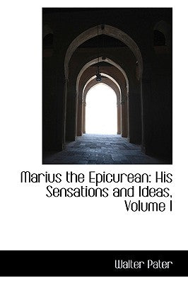 Marius the Epicurean: His Sensations and Ideas, Volume I