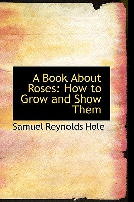 A Book about Roses: How to Grow and Show Them