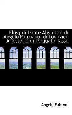 Elogj Di Dante Alighieri, Di Angelo Poliziano, Di Lodovico Ariosto, E Di Torquato Tasso