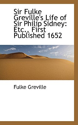 Sir Fulke Greville's Life of Sir Philip Sidney: Etc., First Published 1652