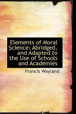 Elements of Moral Science: Abridged, and Adapted to the Use of Schools and Academies