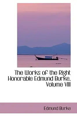 The Works of the Right Honorable Edmund Burke, Volume VIII