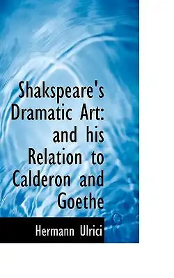Shakspeare's Dramatic Art: And His Relation to Calderon and Goethe