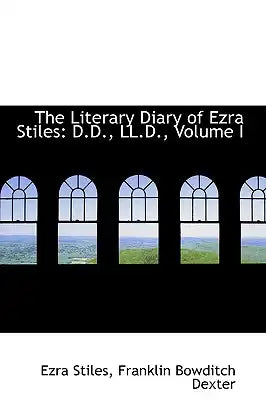 The Literary Diary of Ezra Stiles: D.D., LL.D., Volume I