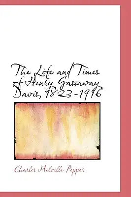 The Life and Times of Henry Gassaway Davis, 1823-1916