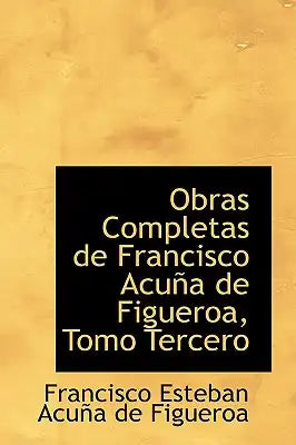 Obras Completas de Francisco Acu a de Figueroa, Tomo Tercero