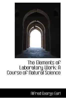 The Elements of Laboratory Work: A Course of Natural Science