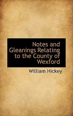 Notes and Gleanings Relating to the County of Wexford