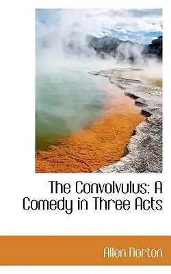 The Convolvulus: A Comedy in Three Acts