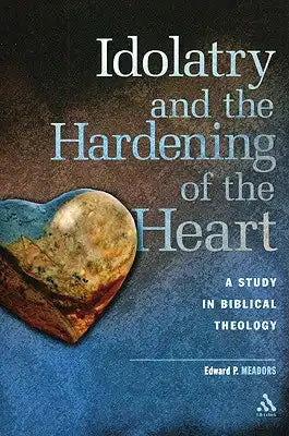 Idolatry and the Hardening of the Heart: A Study in Biblical Theology