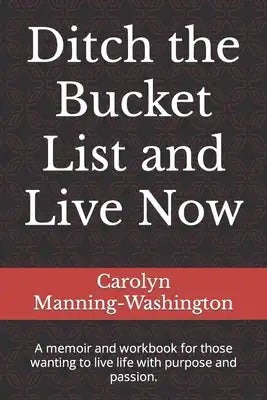 Ditch the Bucket List and Live Now: A memoir and workbook for those wanting to live life with purpose and passion.