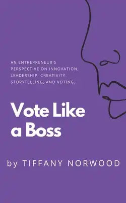 Vote Like a Boss: An Entrepreneur's Perspective on Innovation, Leadership, Creativity, Storytelling, and Voting.