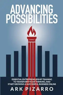 Advancing Possibilities: Essential Entrepreneurship Training To Transform Your Thinking, and Start Growing a Successful Business Online