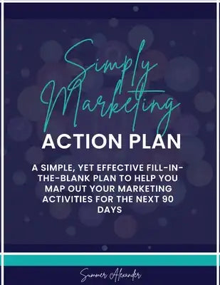 Simply Marketing Action Plan: A simple, yet effective fill-in-the-blank plan to help you map out your marketing activities for the next 90 days