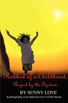 Robbed of a Childhood, Raped by the System: Autobiography of an Adult Survivor of Child Abuse