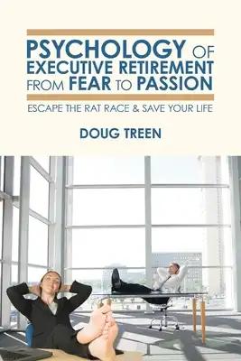 Psychology of Executive Retirement from Fear to Passion: Escape the Rat-Race & Save Your Life