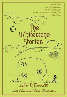 The Whitestone Stories: Seven Tales from the Stone Age to the Bronze Age for the Children (and Grown-ups) of All Ages