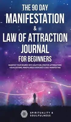 The 90 Day Manifestation & Law Of Attraction Journal For Beginners: Manifest Your Desires With Gratitude, Positive Affirmations, Visualizations, Mindf