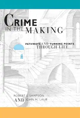 Crime in the Making: Pathways and Turning Points Through Life