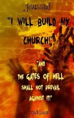 Jesus said: "I Will Build My Church!" "And the Gates of Hell Shall Not Prevail Against It!"