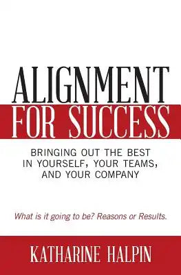 Alignment for Success: Bringing Out the Best in Yourself, Your Teams, and Your Company