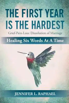 The First Year Is The Hardest: Grief-Pain-Loss: Dissolution of Marriage Healing Six Words At A Time