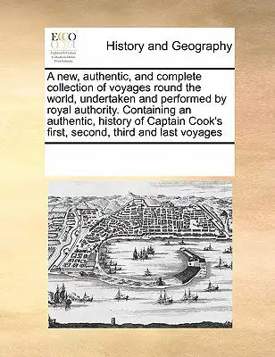 A New, Authentic, and Complete Collection of Voyages Round the World, Undertaken and Performed by Royal Authority. Containing an Authentic, History of