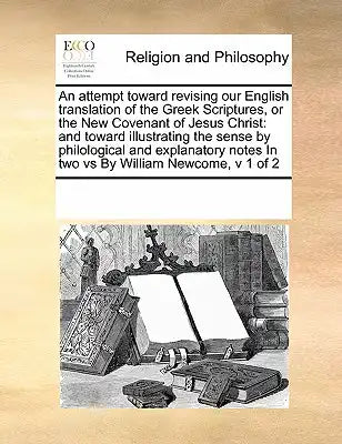 An attempt toward revising our English translation of the Greek Scriptures, or the New Covenant of Jesus Christ: and toward illustrating the sense by