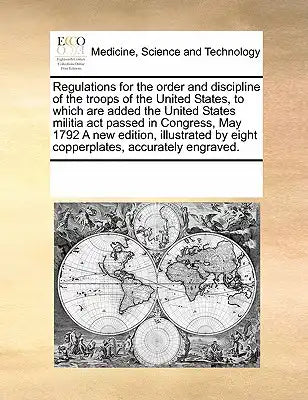 Regulations for the order and discipline of the troops of the United States, to which are added the United States militia act passed in Congress, May