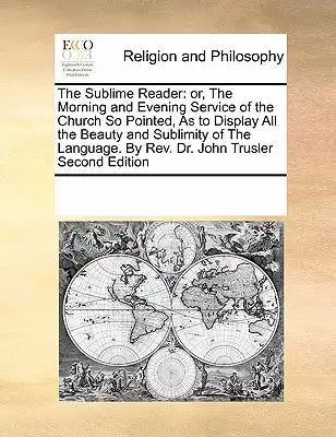 The Sublime Reader: or, The Morning and Evening Service of the Church So Pointed, As to Display All the Beauty and Sublimity of The Language. By Rev.