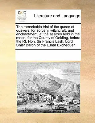 The remarkable trial of the queen of quavers, for sorcery, witchcraft, and enchantment, at the assizes held in the moon, for the County of Gelding, be